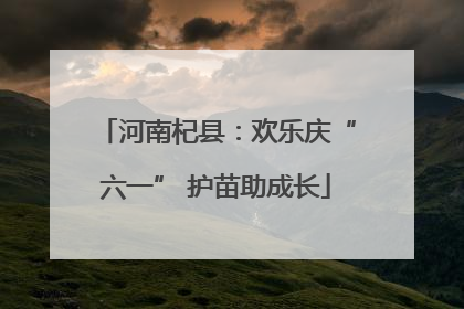 河南杞县：欢乐庆“六一” 护苗助成长