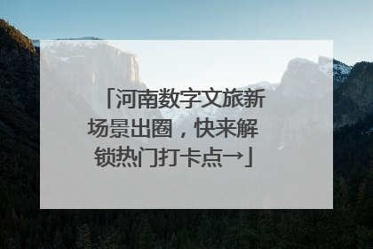 河南数字文旅新场景出圈，快来解锁热门打卡点→