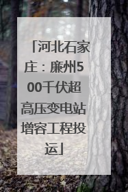 河北石家庄：廉州500千伏超高压变电站增容工程投运