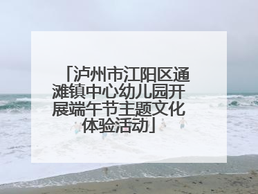 泸州市江阳区通滩镇中心幼儿园开展端午节主题文化体验活动