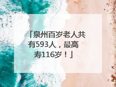 泉州百岁老人共有593人，最高寿116岁！