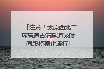 注意！太原西北二环高速古清隧道该时间段将禁止通行