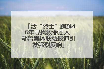 活“烈士”跨越46年寻找救命恩人 鄂鲁媒体联动报道引发强烈反响