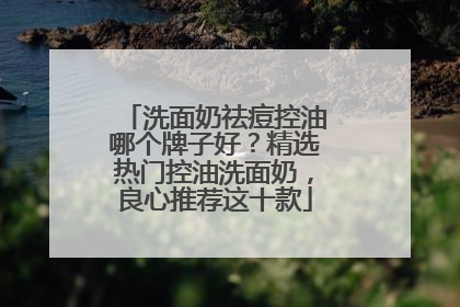 洗面奶祛痘控油哪个牌子好？精选热门控油洗面奶，良心推荐这十款