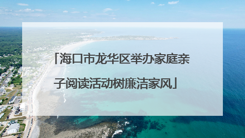 海口市龙华区举办家庭亲子阅读活动树廉洁家风