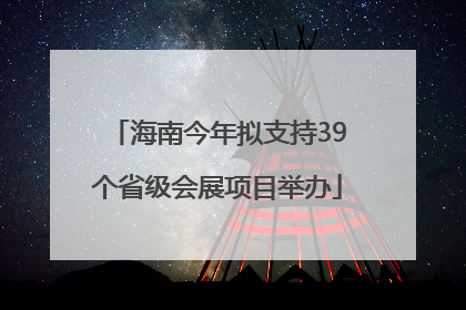 海南今年拟支持39个省级会展项目举办