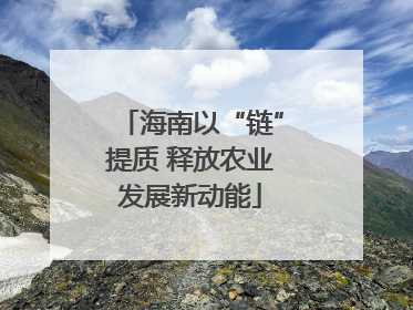 海南以“链”提质 释放农业发展新动能