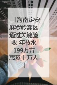 海南定安麻罗岭灌区通过关键验收 年节水199万方惠及十万人