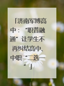 济南军博高中：“职普融通”让学生不再纠结高中、中职“二选一”