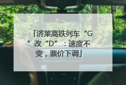 济莱高铁列车“G”改“D”：速度不变，票价下调