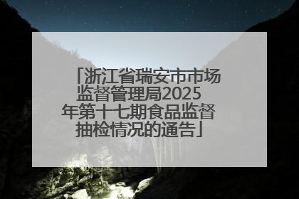 浙江省瑞安市市场监督管理局2025年第十七期食品监督抽检情况的通告