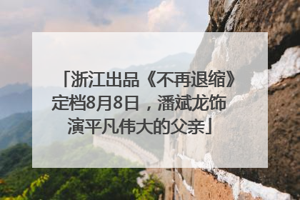 浙江出品《不再退缩》定档8月8日，潘斌龙饰演平凡伟大的父亲