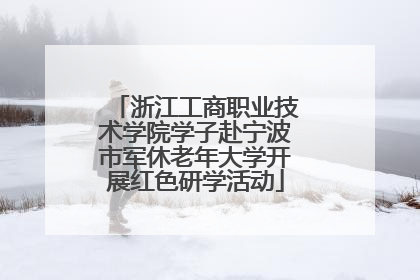 浙江工商职业技术学院学子赴宁波市军休老年大学开展红色研学活动