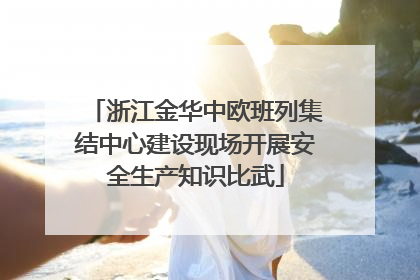 浙江金华中欧班列集结中心建设现场开展安全生产知识比武