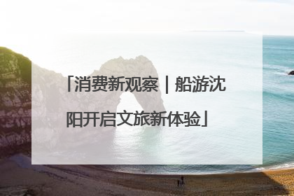 消费新观察｜船游沈阳开启文旅新体验