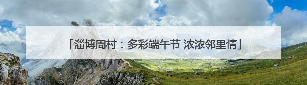 淄博周村：多彩端午节 浓浓邻里情