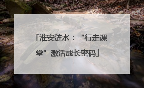 淮安涟水：“行走课堂”激活成长密码