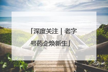 深度关注｜老字号药企焕新生