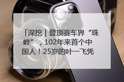 深挖｜登顶赛车界“珠峰”，102年来首个中国人！25岁的叶一飞凭什么创造历史？