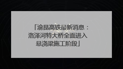渝昆高铁最新消息：洛泽河特大桥全面进入悬浇梁施工阶段