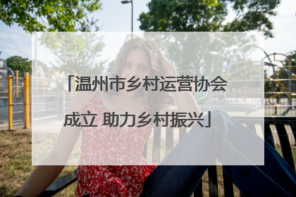 温州市乡村运营协会成立 助力乡村振兴