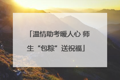 温情助考暖人心 师生“包粽”送祝福