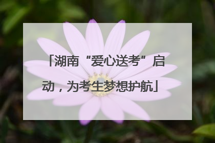 湖南“爱心送考”启动，为考生梦想护航