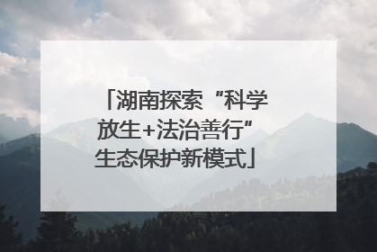 湖南探索“科学放生+法治善行”生态保护新模式