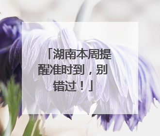 湖南本周提醒准时到，别错过！
