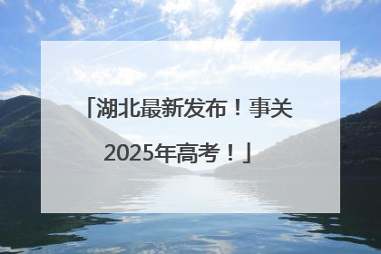 湖北最新发布！事关2025年高考！