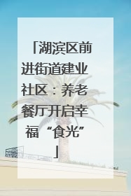 湖滨区前进街道建业社区：养老餐厅开启幸福“食光”
