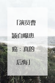 演员曹颖自曝患癌：真的后悔