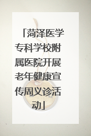 菏泽医学专科学校附属医院开展老年健康宣传周义诊活动