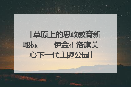 草原上的思政教育新地标——伊金霍洛旗关心下一代主题公园