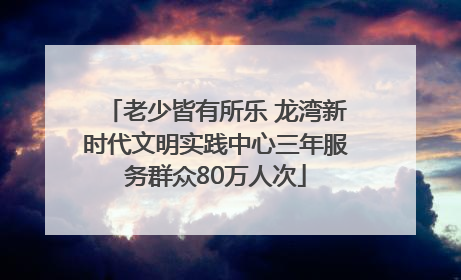 老少皆有所乐 龙湾新时代文明实践中心三年服务群众80万人次