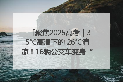 聚焦2025高考｜35℃高温下的 26℃清凉！16辆公交车变身“助考驿站”为高考护航