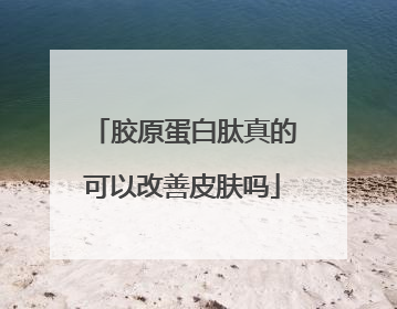胶原蛋白肽真的可以改善皮肤吗