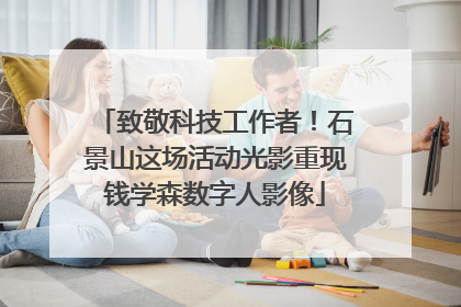致敬科技工作者！石景山这场活动光影重现钱学森数字人影像
