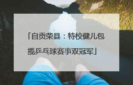 自贡荣县：特校健儿包揽乒乓球赛事双冠军