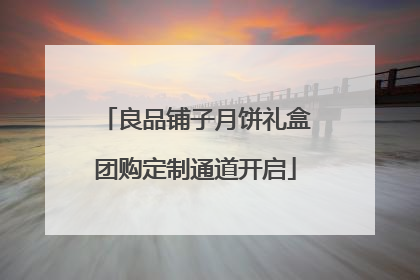 良品铺子月饼礼盒团购定制通道开启