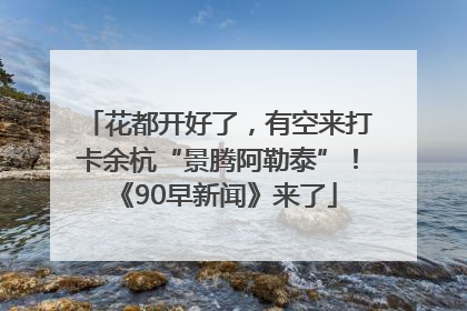 花都开好了，有空来打卡余杭“景腾阿勒泰”！《90早新闻》来了
