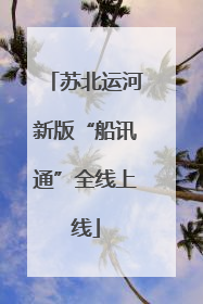 苏北运河新版“船讯通”全线上线