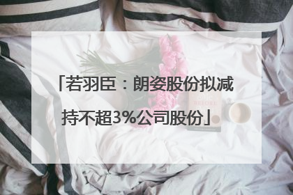 若羽臣：朗姿股份拟减持不超3%公司股份