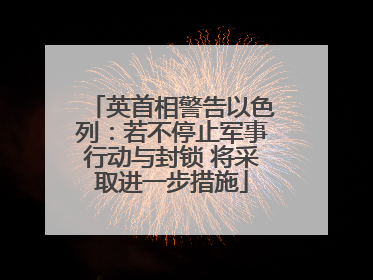 英首相警告以色列：若不停止军事行动与封锁 将采取进一步措施