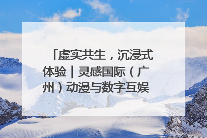 虚实共生，沉浸式体验｜灵感国际（广州）动漫与数字互娱出口展招商启动