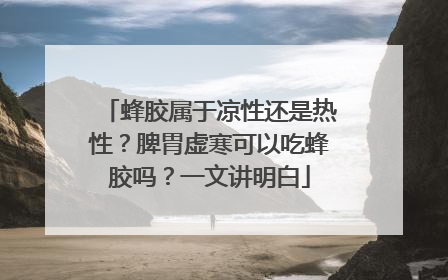 蜂胶属于凉性还是热性？脾胃虚寒可以吃蜂胶吗？一文讲明白