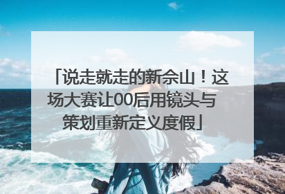 说走就走的新佘山！这场大赛让00后用镜头与策划重新定义度假