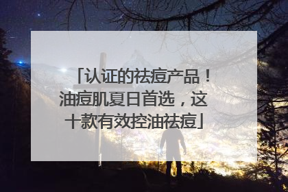 认证的祛痘产品！油痘肌夏日首选，这十款有效控油祛痘