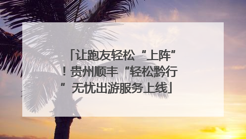 让跑友轻松“上阵”！贵州顺丰“轻松黔行”无忧出游服务上线