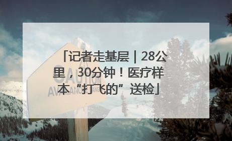 记者走基层｜28公里，30分钟！医疗样本“打飞的”送检